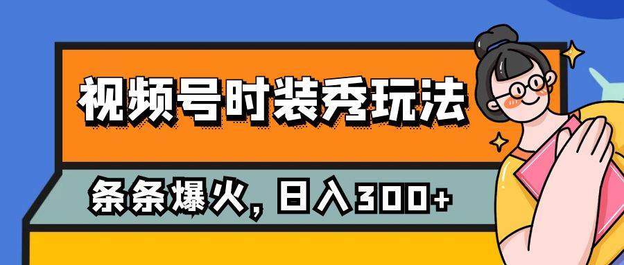 视频号时装秀玩法，条条流量2W+，保姆级教学，每天5分钟收入300+四海领钱-网创-知识付费-网创项目资源站-副业项目-创业项目-搞钱项目四海领钱