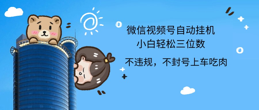 2024最新微信视频号挂机小白轻松日入三位数四海领钱-网创-知识付费-网创项目资源站-副业项目-创业项目-搞钱项目四海领钱