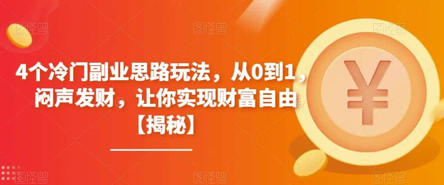 4个冷门副业思路玩法，从0到1，闷声发财，让你实现财富自由【揭秘】四海领钱-网创-知识付费-网创项目资源站-副业项目-创业项目-搞钱项目四海领钱