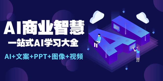 AI商业智慧：一站式AI学习大全【AI+文案+PPT+图像+视频】四海领钱-网创-知识付费-网创项目资源站-副业项目-创业项目-搞钱项目四海领钱
