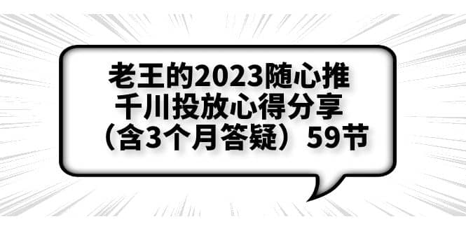 老王的2023随心推+千川投放心得分享（含3个月答疑）59节四海领钱-网创-知识付费-网创项目资源站-副业项目-创业项目-搞钱项目四海领钱