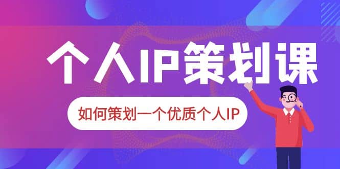 2023普通人都能起飞的个人IP策划课，如何策划一个优质个人IP四海领钱-网创-知识付费-网创项目资源站-副业项目-创业项目-搞钱项目四海领钱
