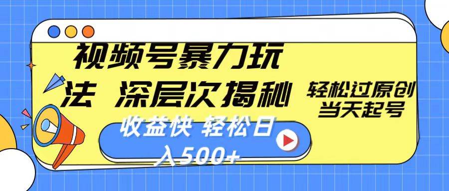 视频号暴力玩法，深层次揭秘,轻松过原创，当天起号，收益快，轻松日入500+四海领钱-网创-知识付费-网创项目资源站-副业项目-创业项目-搞钱项目四海领钱