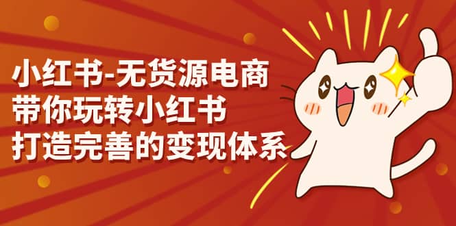 小红书-无货源电商，带你玩转小红书，打造完善的变现体系四海领钱-网创-知识付费-网创项目资源站-副业项目-创业项目-搞钱项目四海领钱