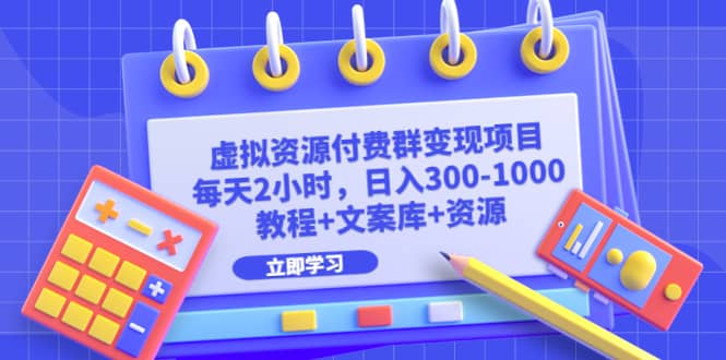 虚拟资源付费群变现项目：每天2小时，日入300-1000+（教程+文案库+资源）四海领钱-网创-知识付费-网创项目资源站-副业项目-创业项目-搞钱项目四海领钱