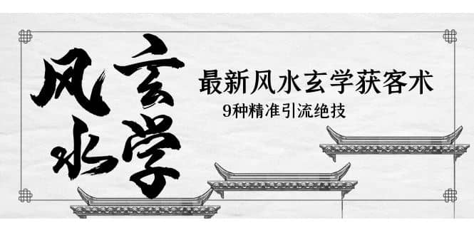 最新风水玄学-获客术，9种精准引流绝技（专题课）四海领钱-网创-知识付费-网创项目资源站-副业项目-创业项目-搞钱项目四海领钱