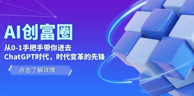AI·创富圈，从0-1手把手带你进去ChatGPT时代，时代变革的先锋四海领钱-网创-知识付费-网创项目资源站-副业项目-创业项目-搞钱项目四海领钱