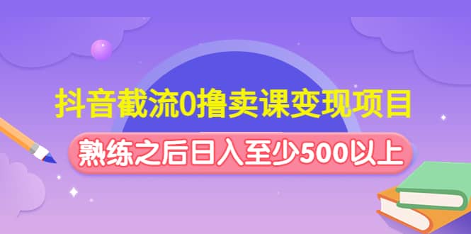 抖音截流0撸卖课变现项目四海领钱-网创-知识付费-网创项目资源站-副业项目-创业项目-搞钱项目四海领钱