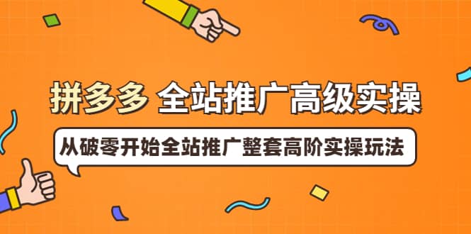拼多多全站推广高级实操：从破零开始全站推广整套高阶实操玩法四海领钱-网创-知识付费-网创项目资源站-副业项目-创业项目-搞钱项目四海领钱