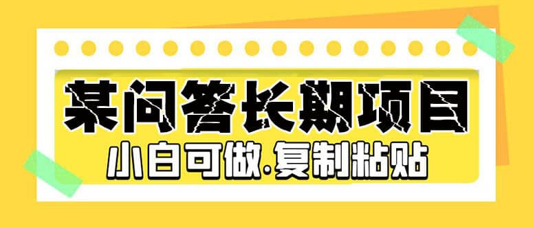 某问答长期项目，简单复制粘贴，小白可做四海领钱-网创-知识付费-网创项目资源站-副业项目-创业项目-搞钱项目四海领钱