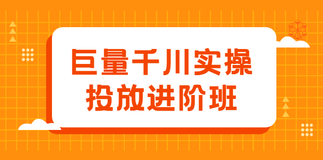 巨量千川实操投放进阶班，投放策略、方案，复盘模型和数据异常全套解决方法四海领钱-网创-知识付费-网创项目资源站-副业项目-创业项目-搞钱项目四海领钱