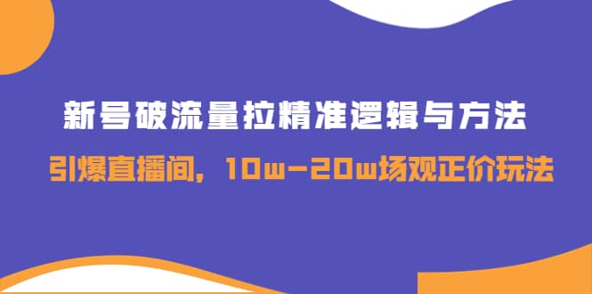 新号破流量拉精准逻辑与方法，引爆直播间，10w-20w场观正价玩法四海领钱-网创-知识付费-网创项目资源站-副业项目-创业项目-搞钱项目四海领钱
