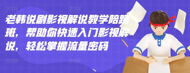 老韩说剧影视解说教学陪跑班，帮助你快速入门影视解说，轻松掌握流量密码四海领钱-网创-知识付费-网创项目资源站-副业项目-创业项目-搞钱项目四海领钱