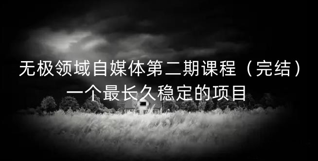 无极领域自媒体第二期课程（完结），一个最长久稳定的项目四海领钱-网创-知识付费-网创项目资源站-副业项目-创业项目-搞钱项目四海领钱