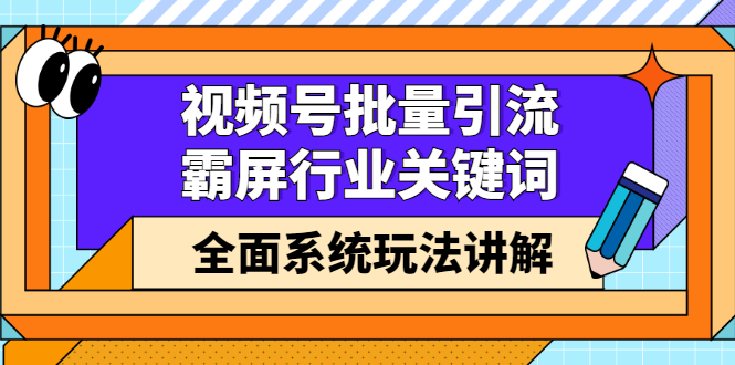 视频号批量引流，霸屏行业关键词（基础班）全面系统讲解视频号玩法【无水印】四海领钱-网创-知识付费-网创项目资源站-副业项目-创业项目-搞钱项目四海领钱