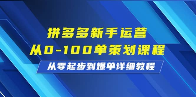拼多多新手运营从0-100单策划课程，从零起步到爆单详细教程四海领钱-网创-知识付费-网创项目资源站-副业项目-创业项目-搞钱项目四海领钱