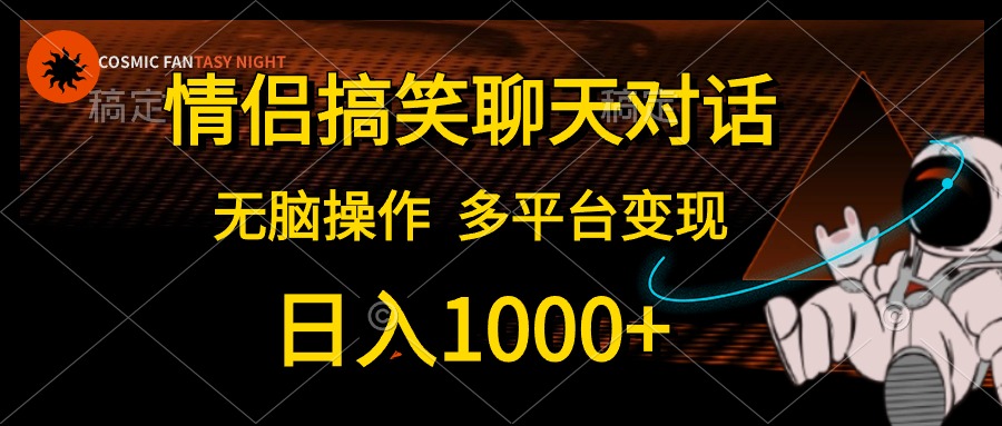 情侣搞笑聊天对话，无脑操作，多平台变现，日入1000+四海领钱-网创-知识付费-网创项目资源站-副业项目-创业项目-搞钱项目四海领钱