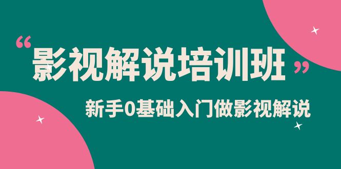 影视解说实战培训班，新手0基础入门做影视解说（10节视频课）四海领钱-网创-知识付费-网创项目资源站-副业项目-创业项目-搞钱项目四海领钱