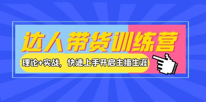 达人带货训练营，理论+实战，快速上手开启主播生涯！四海领钱-网创-知识付费-网创项目资源站-副业项目-创业项目-搞钱项目四海领钱