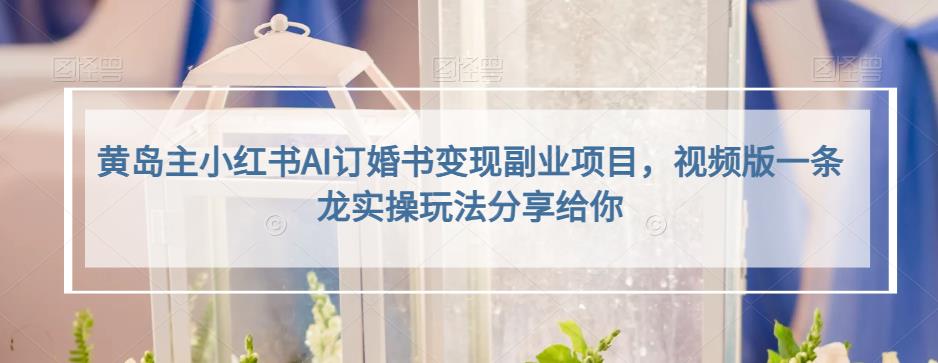 小红书AI订婚书变现副业项目，视频版一条龙实操玩法分享给你四海领钱-网创-知识付费-网创项目资源站-副业项目-创业项目-搞钱项目四海领钱