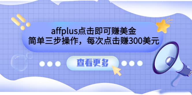 affplus点击即可赚美金，简单三步操作，每次点击赚300美元【视频教程】四海领钱-网创-知识付费-网创项目资源站-副业项目-创业项目-搞钱项目四海领钱