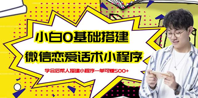 新手0基础搭建微信恋爱话术小程序，一单赚几百【视频教程+小程序源码】四海领钱-网创-知识付费-网创项目资源站-副业项目-创业项目-搞钱项目四海领钱