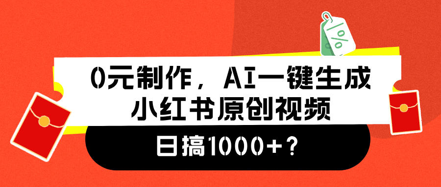 0元制作，AI一键生成小红书原创视频，日搞1000+四海领钱-网创-知识付费-网创项目资源站-副业项目-创业项目-搞钱项目四海领钱