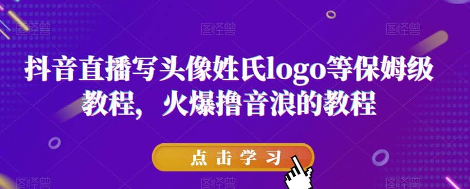抖音直播写头像姓氏logo等保姆级教程，火爆撸音浪教程【揭秘】四海领钱-网创-知识付费-网创项目资源站-副业项目-创业项目-搞钱项目四海领钱