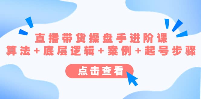 直播带货/操盘手/进阶课，算法+底层逻辑+案例+起号步骤四海领钱-网创-知识付费-网创项目资源站-副业项目-创业项目-搞钱项目四海领钱
