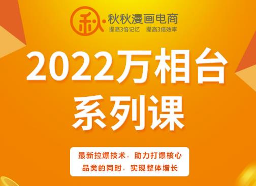 秋秋漫画电商2022万相台系列课，最新拉爆技术，助力打爆核心品类的同时，实现整体增长四海领钱-网创-知识付费-网创项目资源站-副业项目-创业项目-搞钱项目四海领钱