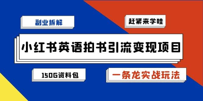 副业拆解：小红书英语拍书引流变现项目【一条龙实战玩法+150G资料包】四海领钱-网创-知识付费-网创项目资源站-副业项目-创业项目-搞钱项目四海领钱