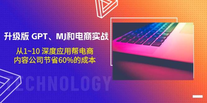 升级版 GPT、MJ和电商实战，从1~10 深度应用帮电商、内容公司节省60%的成本四海领钱-网创-知识付费-网创项目资源站-副业项目-创业项目-搞钱项目四海领钱