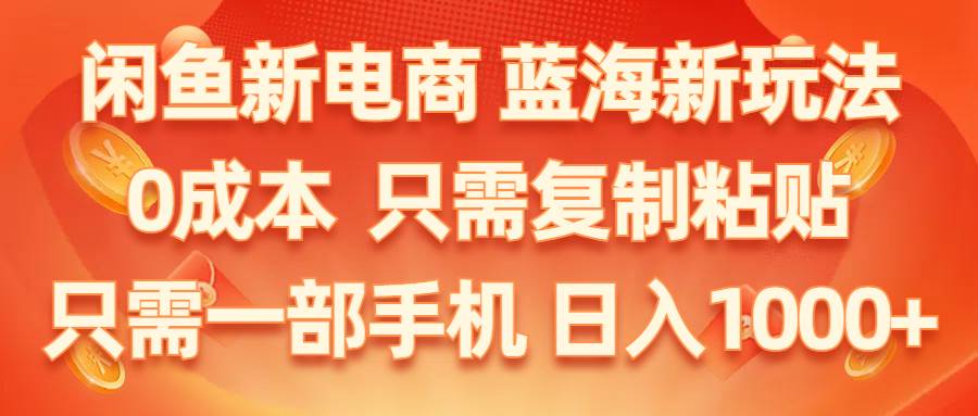 闲鱼新电商,蓝海新玩法,0成本,只需复制粘贴,小白轻松上手,只需一部手机…四海领钱-网创-知识付费-网创项目资源站-副业项目-创业项目-搞钱项目四海领钱