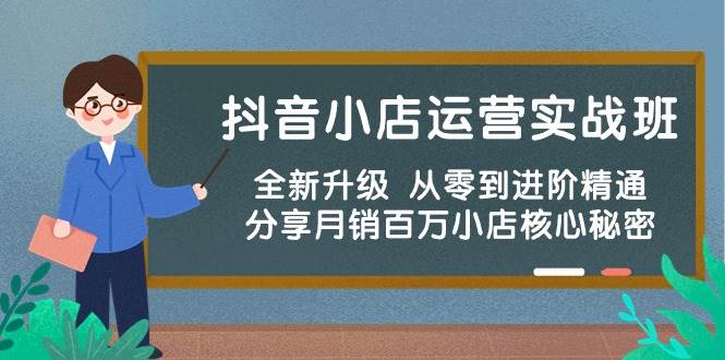 抖音小店运营实战班，全新升级 从零到进阶精通 分享月销百万小店核心秘密四海领钱-网创-知识付费-网创项目资源站-副业项目-创业项目-搞钱项目四海领钱