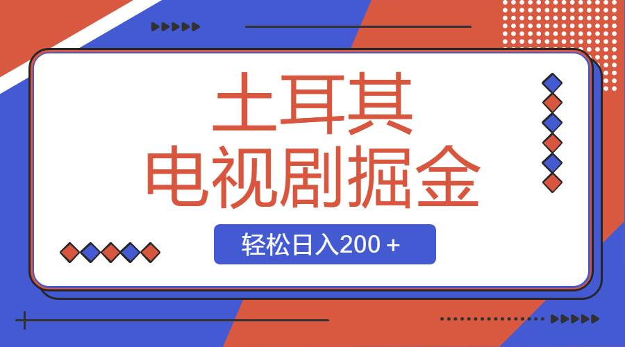 土耳其电视剧掘金项目，操作简单，轻松日入200＋四海领钱-网创-知识付费-网创项目资源站-副业项目-创业项目-搞钱项目四海领钱