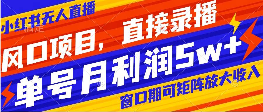 风口项目，小红书无人直播带货，直接录播，可矩阵，月入5w+四海领钱-网创-知识付费-网创项目资源站-副业项目-创业项目-搞钱项目四海领钱