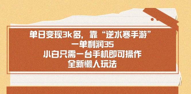 单日变现3k多，靠“逆水寒手游”，一单利润35，小白只需一台手机即可操…四海领钱-网创-知识付费-网创项目资源站-副业项目-创业项目-搞钱项目四海领钱