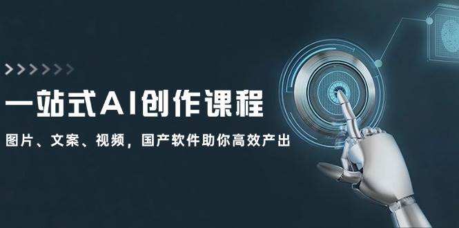 一站式AI创作课程：图片、文案、视频，国产软件助你高效产出四海领钱-网创-知识付费-网创项目资源站-副业项目-创业项目-搞钱项目四海领钱