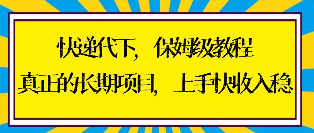快递代下保姆级教程，真正的长期项目，上手快收入稳【实操+渠道】四海领钱-网创-知识付费-网创项目资源站-副业项目-创业项目-搞钱项目四海领钱