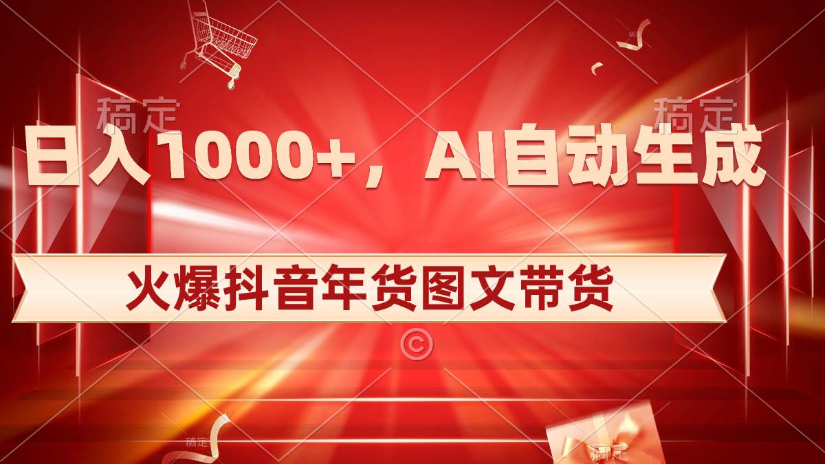 日入1000+火爆抖音年货图文带货，AI自动生成自己的年货原创图文四海领钱-网创-知识付费-网创项目资源站-副业项目-创业项目-搞钱项目四海领钱