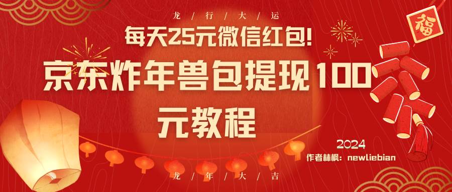每天25元微信红包！京东炸年兽包提现100元教程四海领钱-网创-知识付费-网创项目资源站-副业项目-创业项目-搞钱项目四海领钱