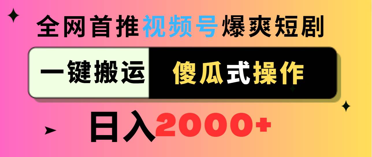 视频号爆爽短剧推广，一键搬运，傻瓜式操作，日入2000+四海领钱-网创-知识付费-网创项目资源站-副业项目-创业项目-搞钱项目四海领钱