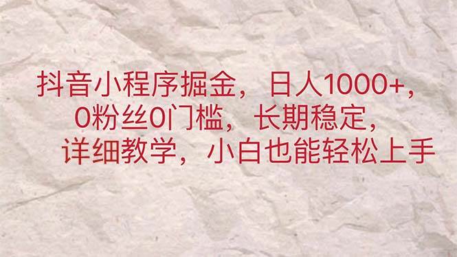 抖音小程序掘金，日人1000+，0粉丝0门槛，长期稳定，小白也能轻松上手四海领钱-网创-知识付费-网创项目资源站-副业项目-创业项目-搞钱项目四海领钱
