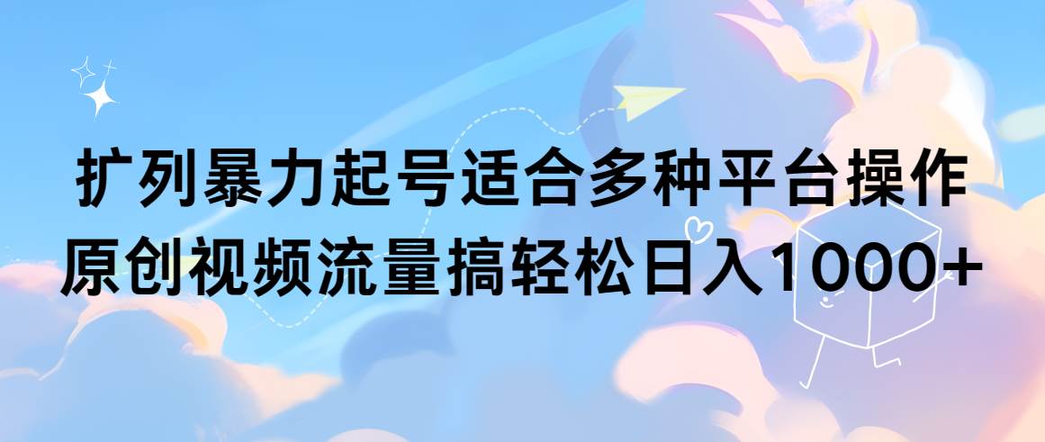 扩列暴力起号适合多种平台操作原创视频流量搞轻松日入1000+四海领钱-网创-知识付费-网创项目资源站-副业项目-创业项目-搞钱项目四海领钱
