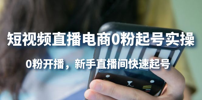 短视频直播电商0粉起号实操，0粉开播，新手直播间快速起号四海领钱-网创-知识付费-网创项目资源站-副业项目-创业项目-搞钱项目四海领钱