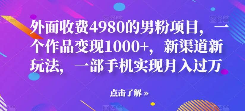 外面收费4980的男粉项目，一个作品变现1000+，新渠道新玩法，一部手机实现月入过万【揭秘】四海领钱-网创-知识付费-网创项目资源站-副业项目-创业项目-搞钱项目四海领钱
