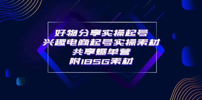 某收费培训·好物分享实操起号 兴趣电商起号实操素材共享爆单营（185G素材)四海领钱-网创-知识付费-网创项目资源站-副业项目-创业项目-搞钱项目四海领钱