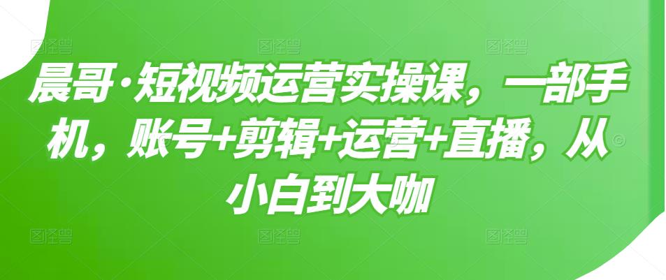 短视频运营实操课，一部手机，账号+剪辑+运营+直播，从小白到大咖四海领钱-网创-知识付费-网创项目资源站-副业项目-创业项目-搞钱项目四海领钱
