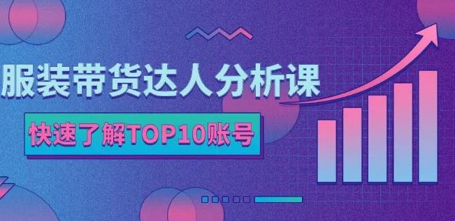 服装带货达人分析课：带你快速了解TOP10账号，玩转服装行业四海领钱-网创-知识付费-网创项目资源站-副业项目-创业项目-搞钱项目四海领钱