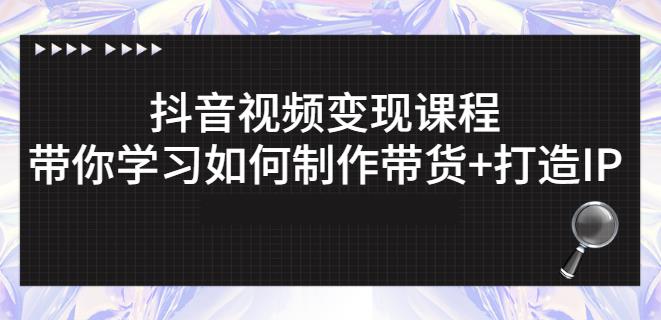抖音短视频变现课程：带你学习如何制作带货+打造IP【41节】四海领钱-网创-知识付费-网创项目资源站-副业项目-创业项目-搞钱项目四海领钱